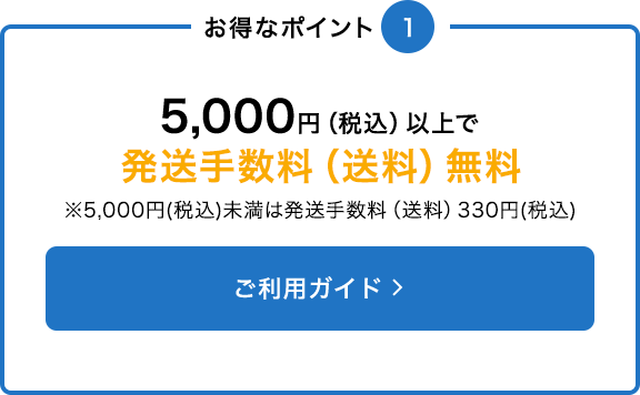 5,000円（税込）以上で発送手数料（送料）無料※5,000円(税込)未満は発送手数料（送料）330円(税込)